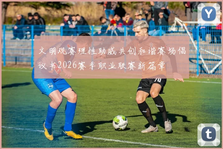 文明观赛理性助威共创和谐赛场倡议书2026赛季职业联赛新篇章