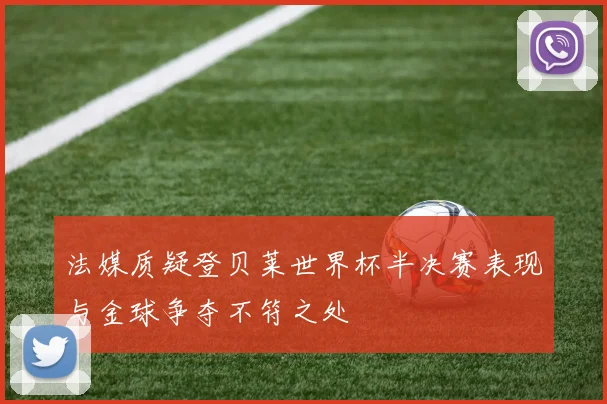 法媒质疑登贝莱世界杯半决赛表现与金球争夺不符之处